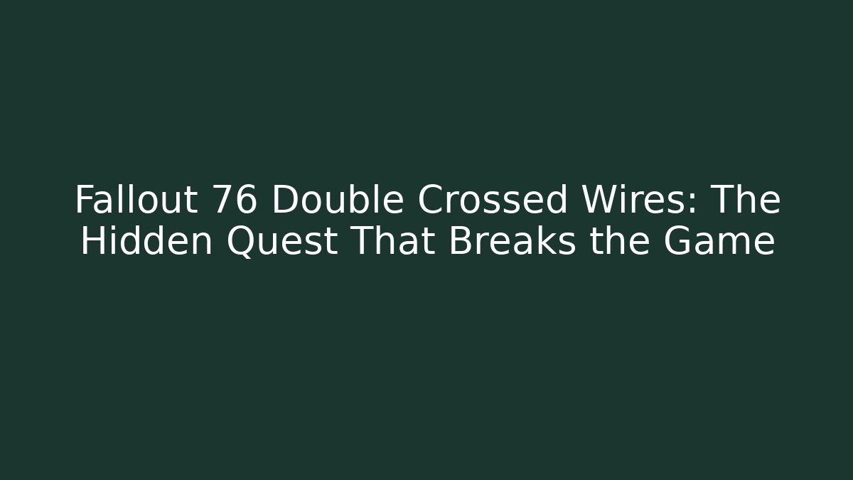 Fallout 76 Double Crossed Wires: The Hidden Quest That Breaks the Game