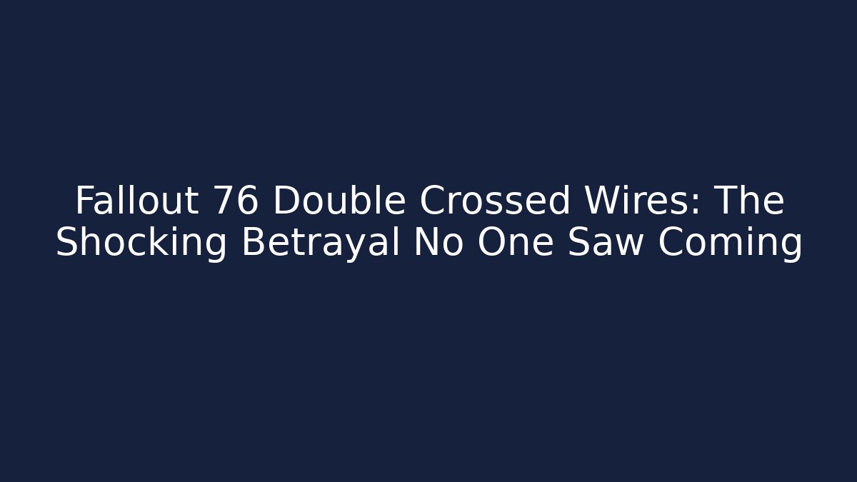 Fallout 76 Double Crossed Wires: The Shocking Betrayal No One Saw Coming