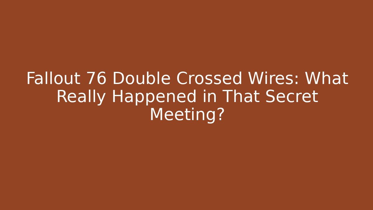 Fallout 76 Double Crossed Wires: What Really Happened in That Secret Meeting?