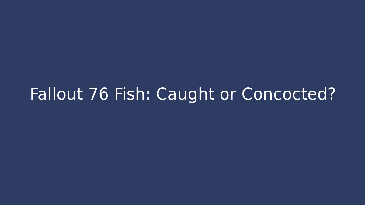 Fallout 76 Fish: Caught or Concocted?