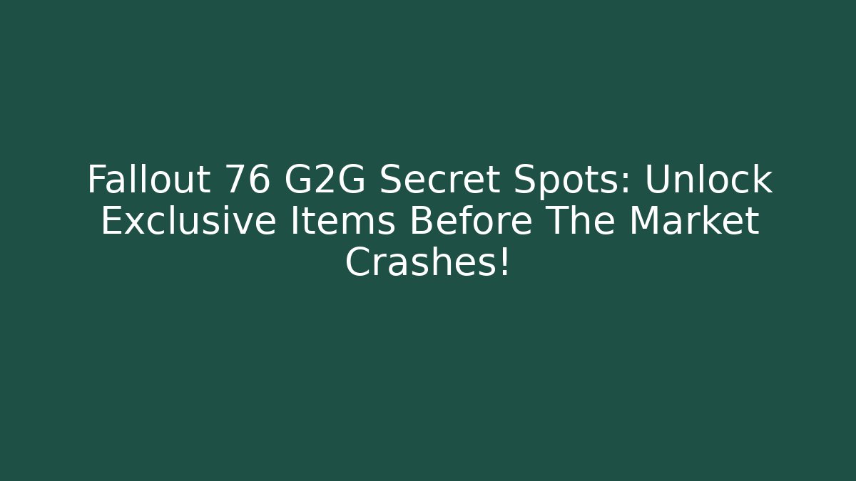 Fallout 76 G2G Secret Spots: Unlock Exclusive Items Before The Market Crashes!