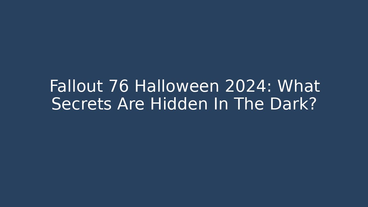 Fallout 76 Halloween 2024: What Secrets Are Hidden In The Dark?