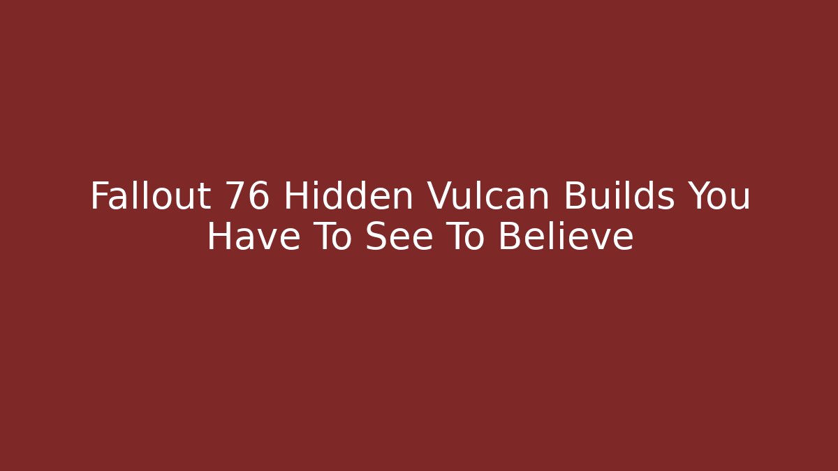 Fallout 76 Hidden Vulcan Builds You Have To See To Believe