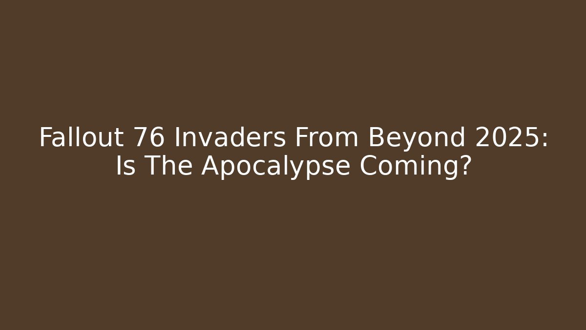 Fallout 76 Invaders From Beyond 2025: Is The Apocalypse Coming? - Create More Assets