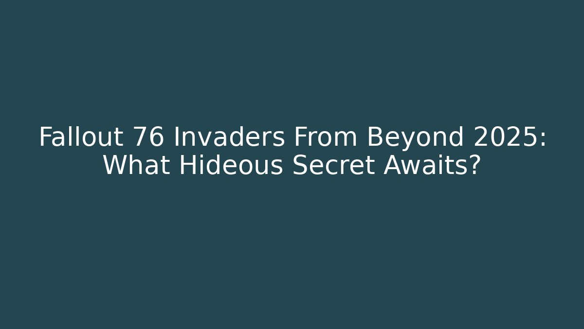 Fallout 76 Invaders From Beyond 2025: What Hideous Secret Awaits?