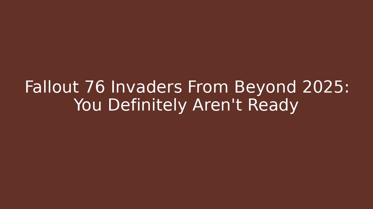 Fallout 76 Invaders From Beyond 2025: You Definitely Aren't Ready