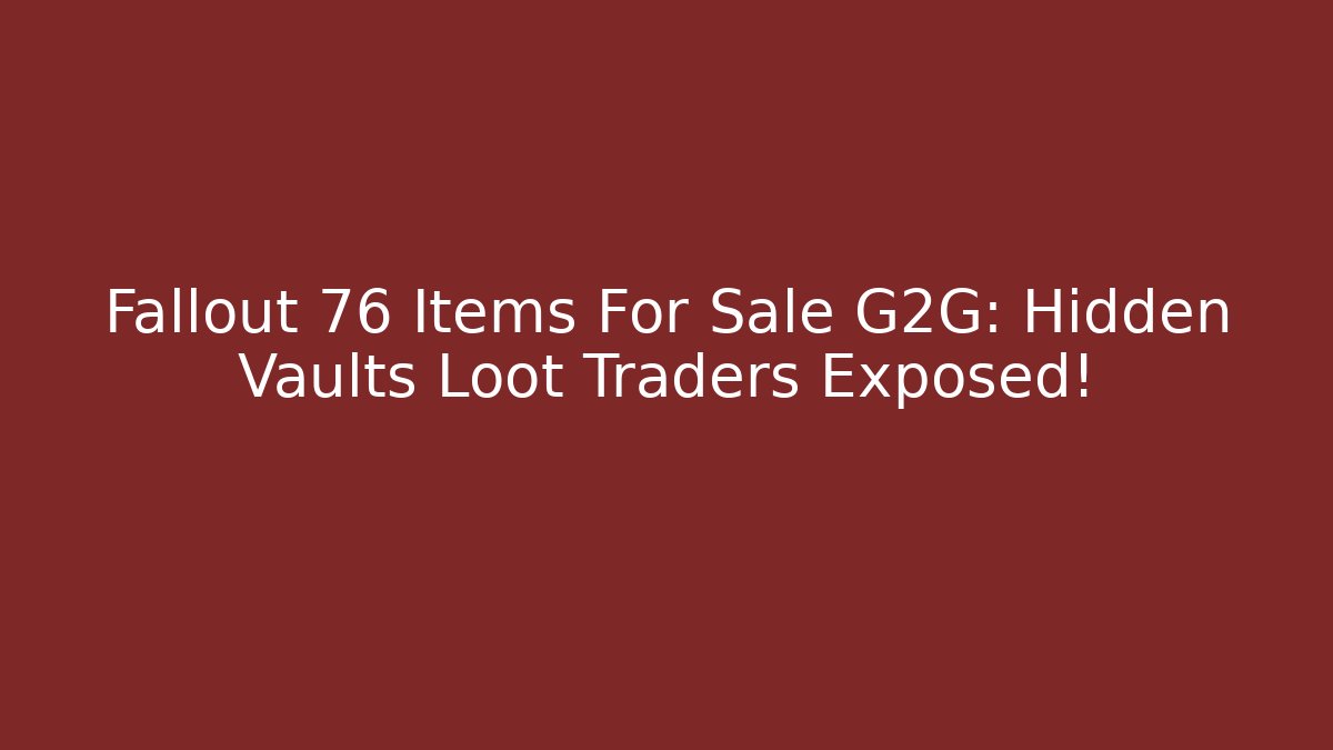 Fallout 76 Items For Sale G2G: Hidden Vaults Loot Traders Exposed! - Create More Assets