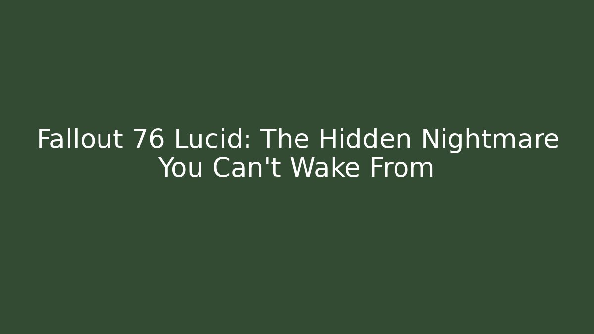 Fallout 76 Lucid: The Hidden Nightmare You Can’t Wake From