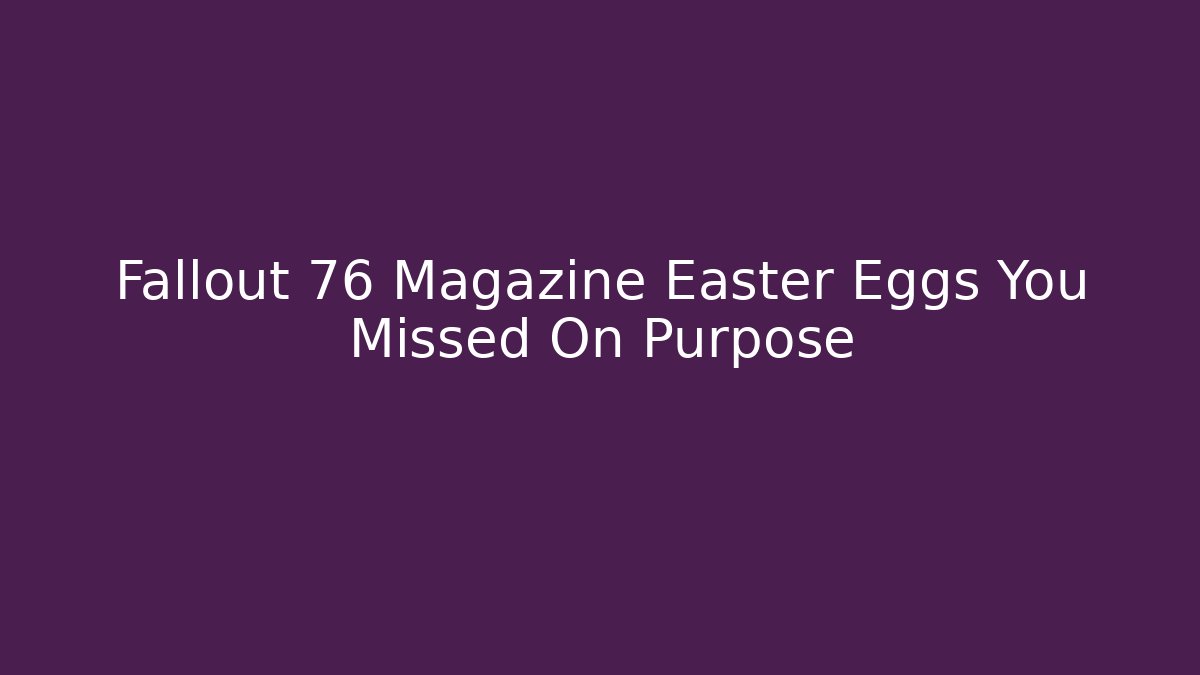 Fallout 76 Magazine Easter Eggs You Missed On Purpose