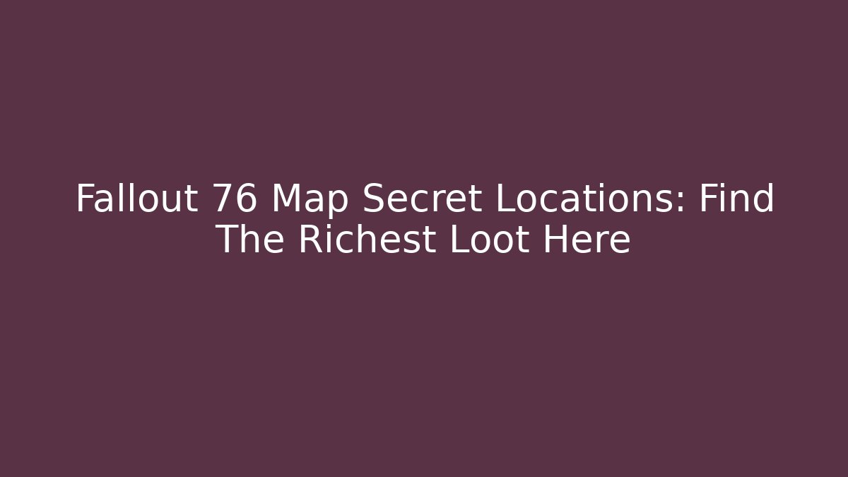 Fallout 76 Map Secret Locations: Find The Richest Loot Here