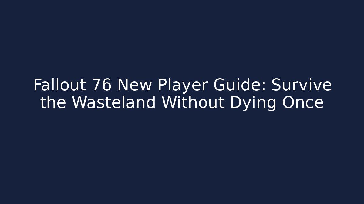 Fallout 76 New Player Guide: Survive the Wasteland Without Dying Once