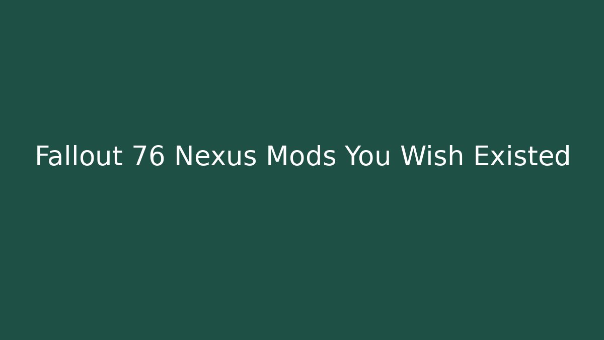 Fallout 76 Nexus Mods You Wish Existed - Create More Assets