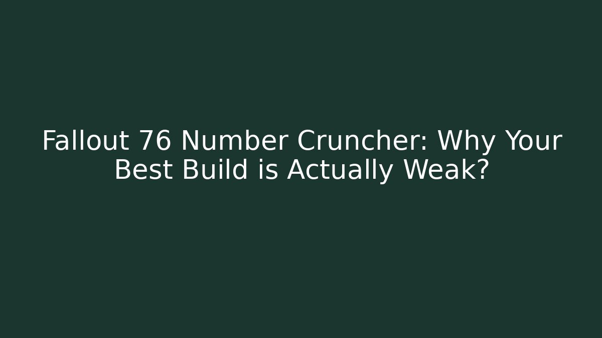 Fallout 76 Number Cruncher: Why Your Best Build is Actually Weak?