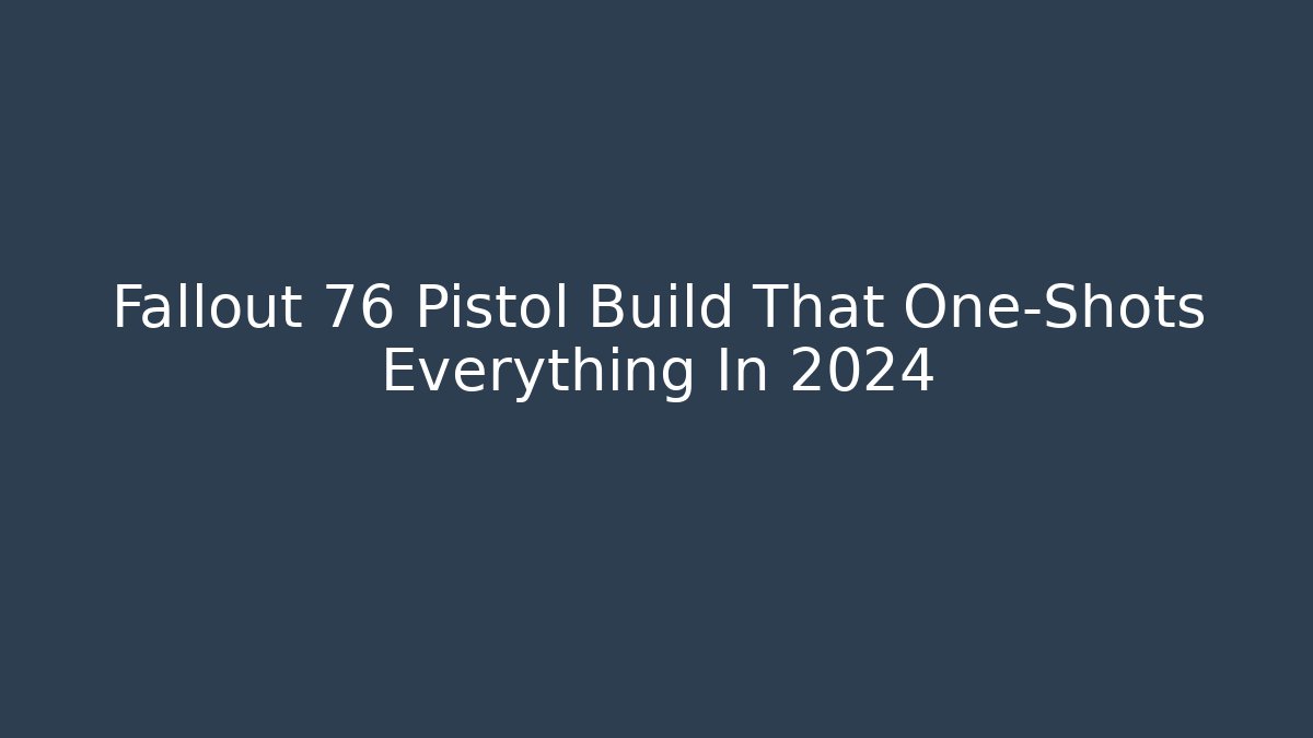 Fallout 76 Pistol Build That One-Shots Everything In 2024