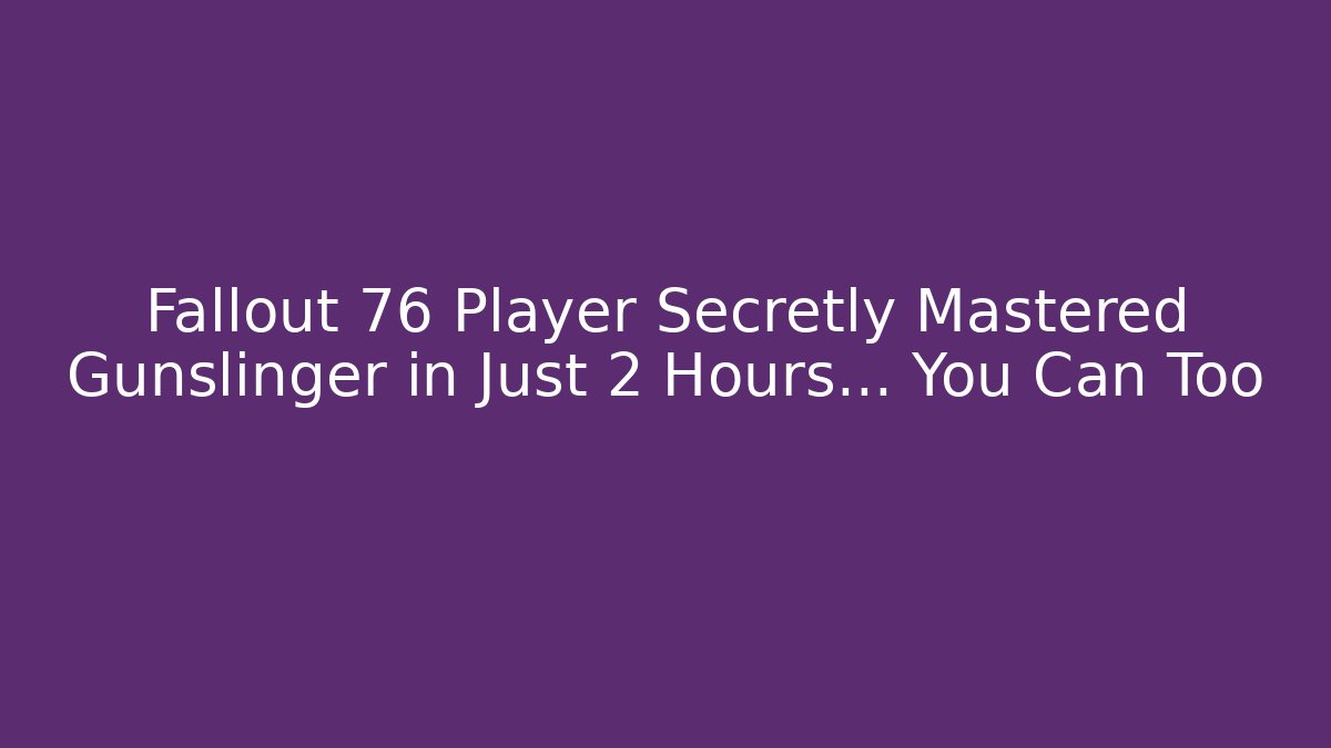 Fallout 76 Player Secretly Mastered Gunslinger in Just 2 Hours… You Can Too