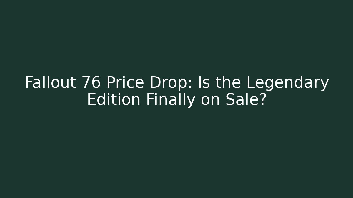 Fallout 76 Price Drop: Is the Legendary Edition Finally on Sale?