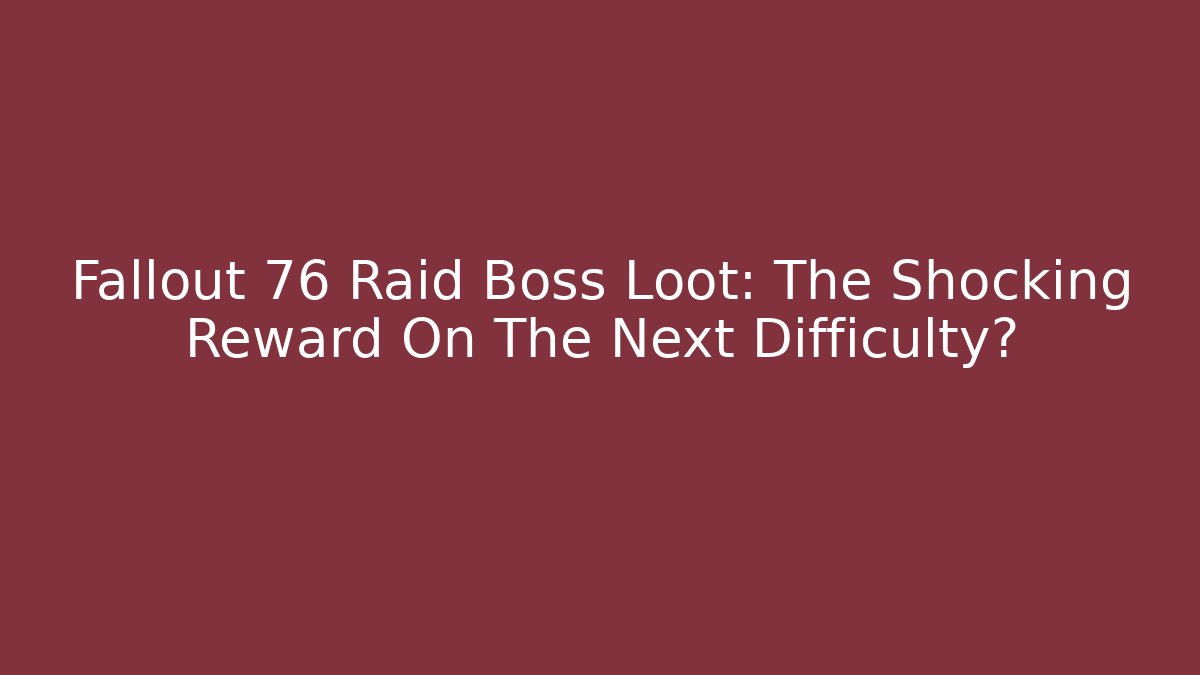 Fallout 76 Raid Boss Loot: The Shocking Reward On The Next Difficulty?