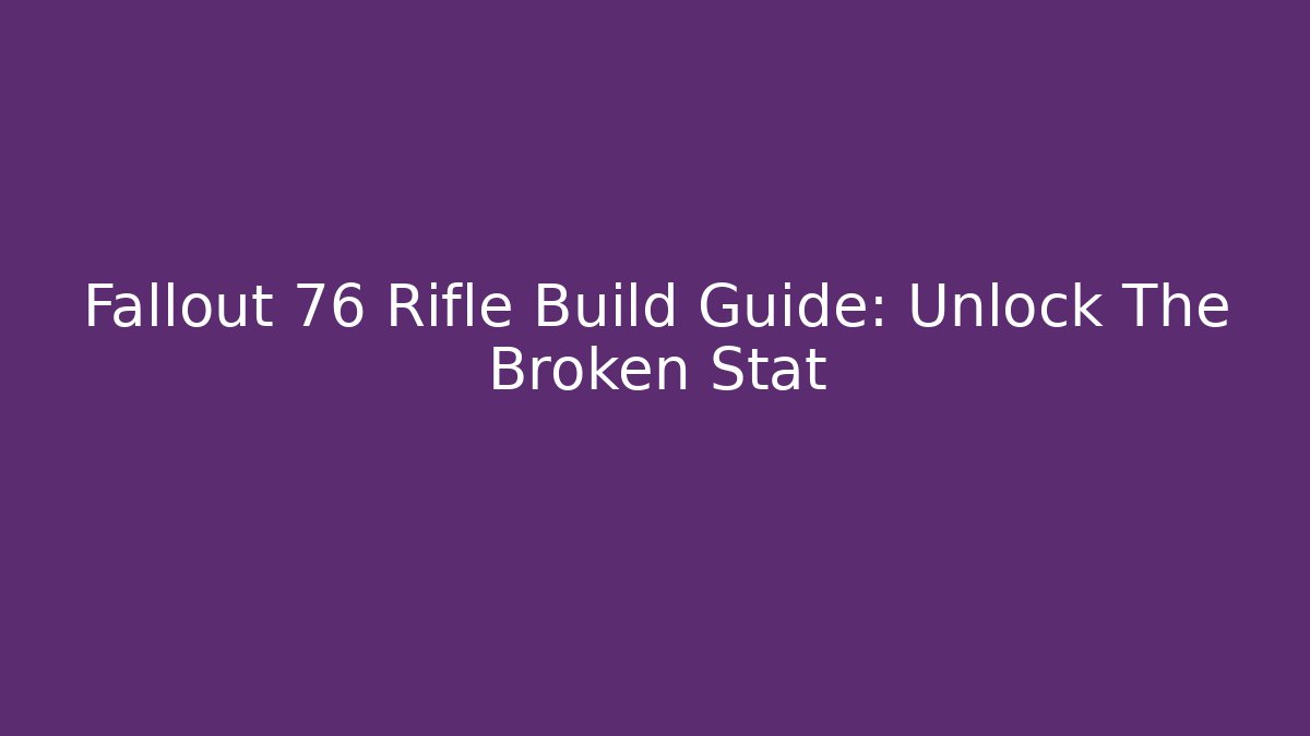 Fallout 76 Rifle Build Guide: Unlock The Broken Stat