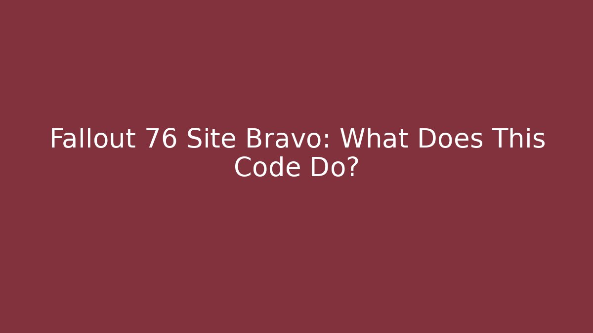 Fallout 76 Site Bravo: What Does This Code Do? - Create More Assets