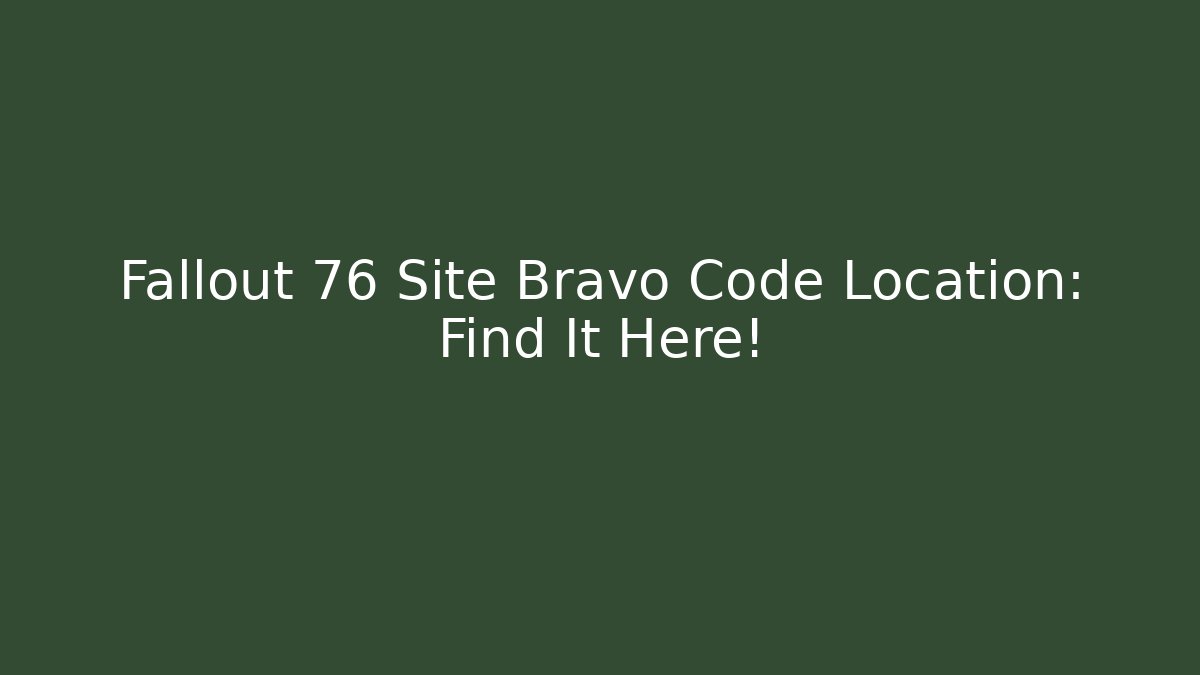 Fallout 76 Site Bravo Code Location: Find It Here!