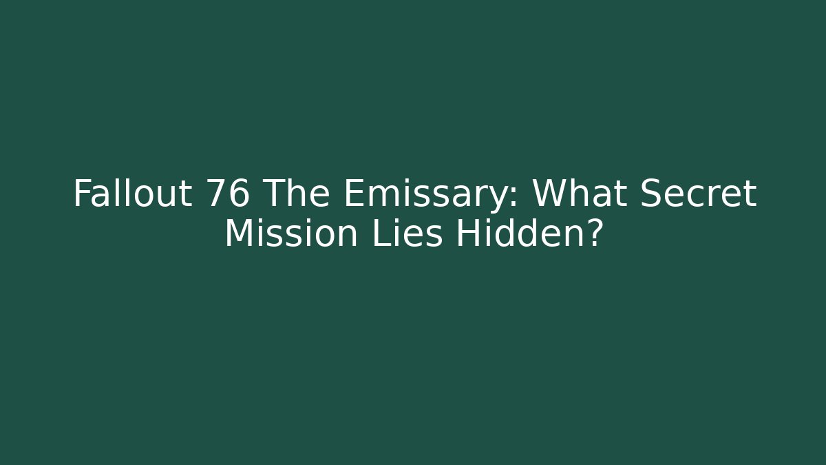 Fallout 76 The Emissary: What Secret Mission Lies Hidden?