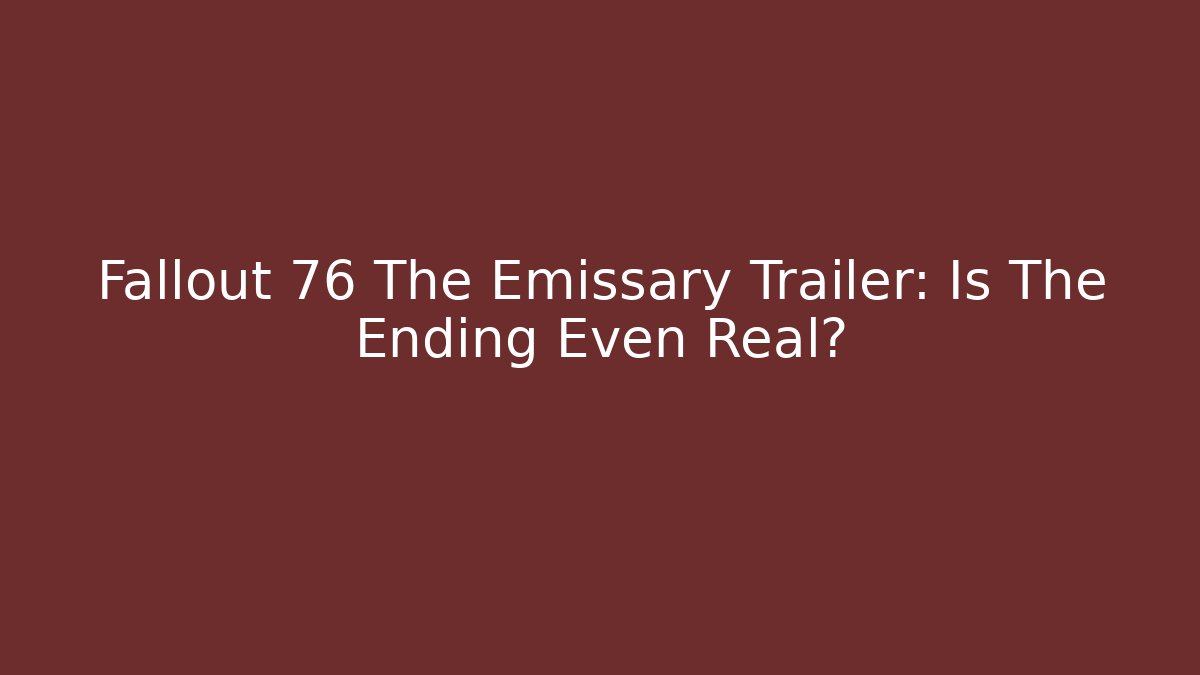 Fallout 76 The Emissary Trailer: Is The Ending Even Real?