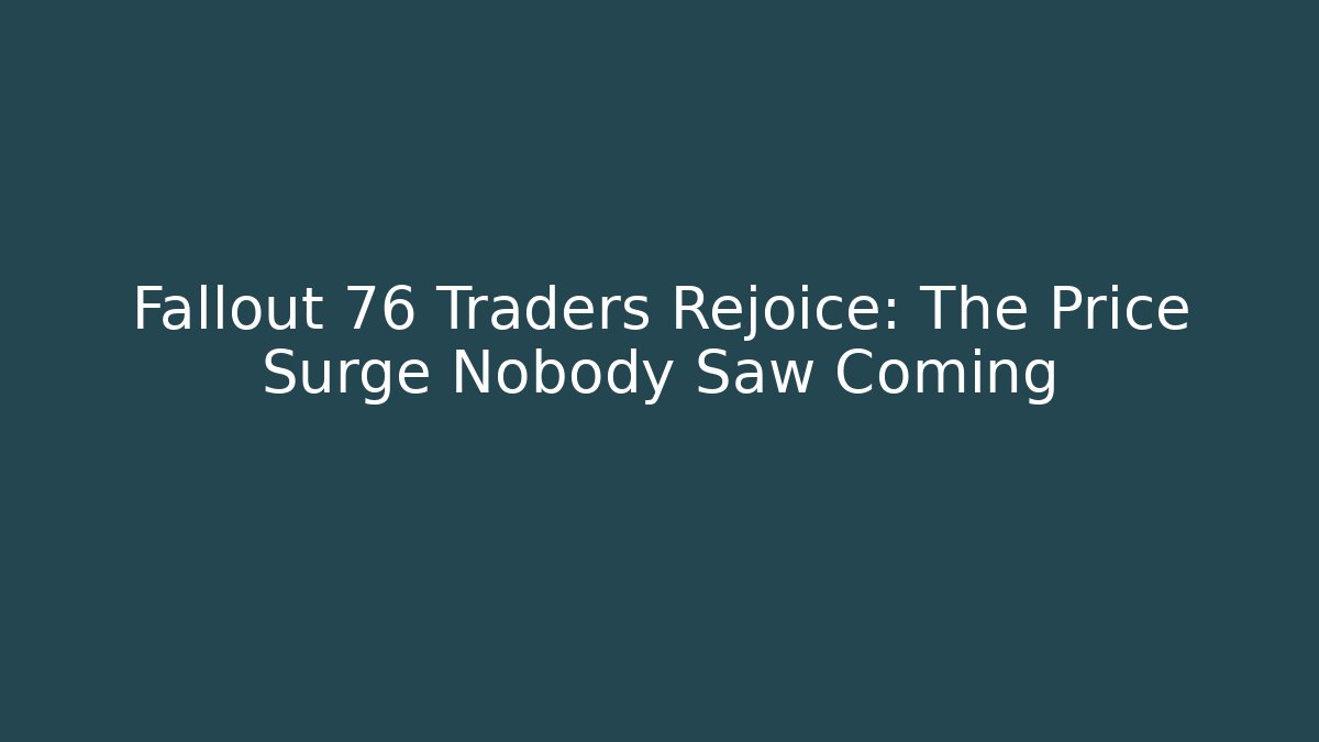 Fallout 76 Traders Rejoice: The Price Surge Nobody Saw Coming