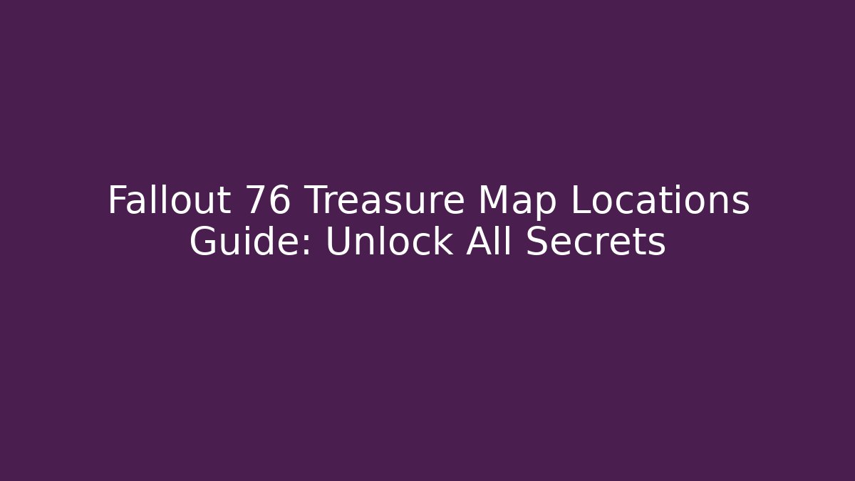 Fallout 76 Treasure Map Locations Guide: Unlock All Secrets - Create More Assets