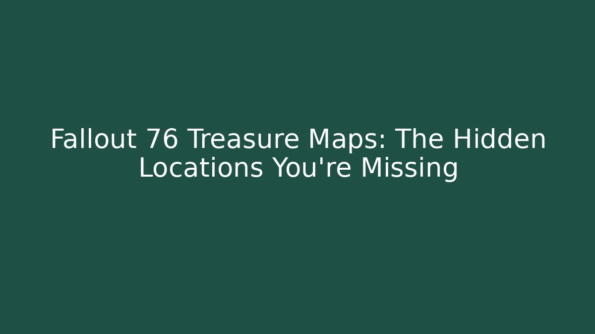 Fallout 76 Treasure Maps: The Hidden Locations You're Missing
