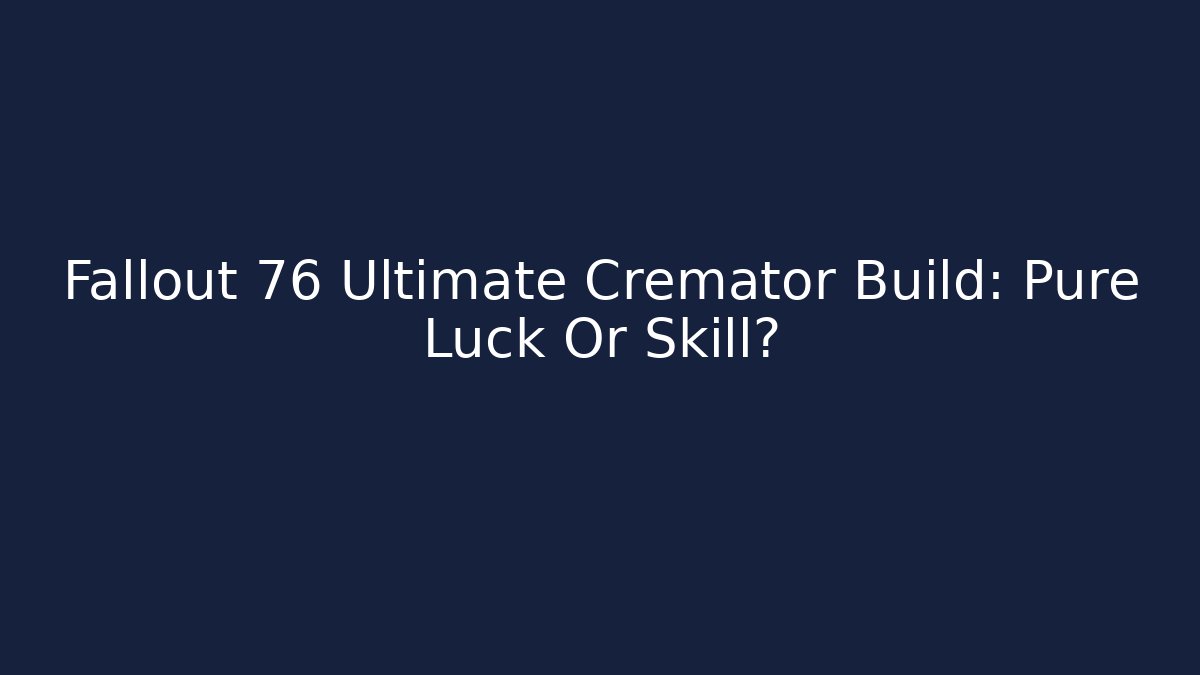 Fallout 76 Ultimate Cremator Build: Pure Luck Or Skill?