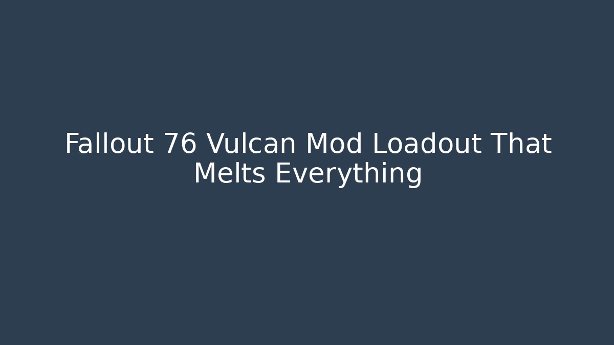 Fallout 76 Vulcan Mod Loadout That Melts Everything - Create More Assets