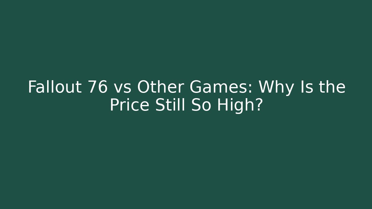 Fallout 76 vs Other Games: Why Is the Price Still So High?