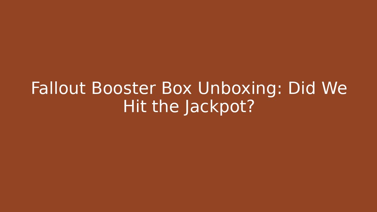 Fallout Booster Box Unboxing: Did We Hit the Jackpot?