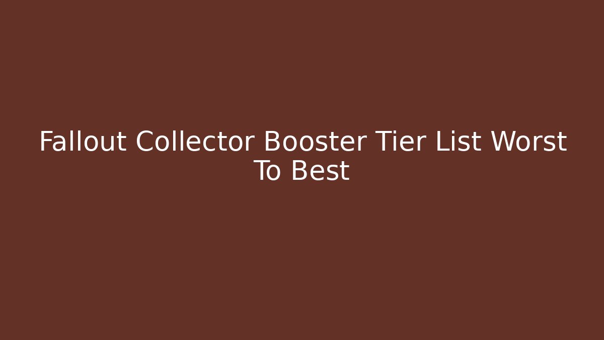 Fallout Collector Booster Tier List Worst To Best
