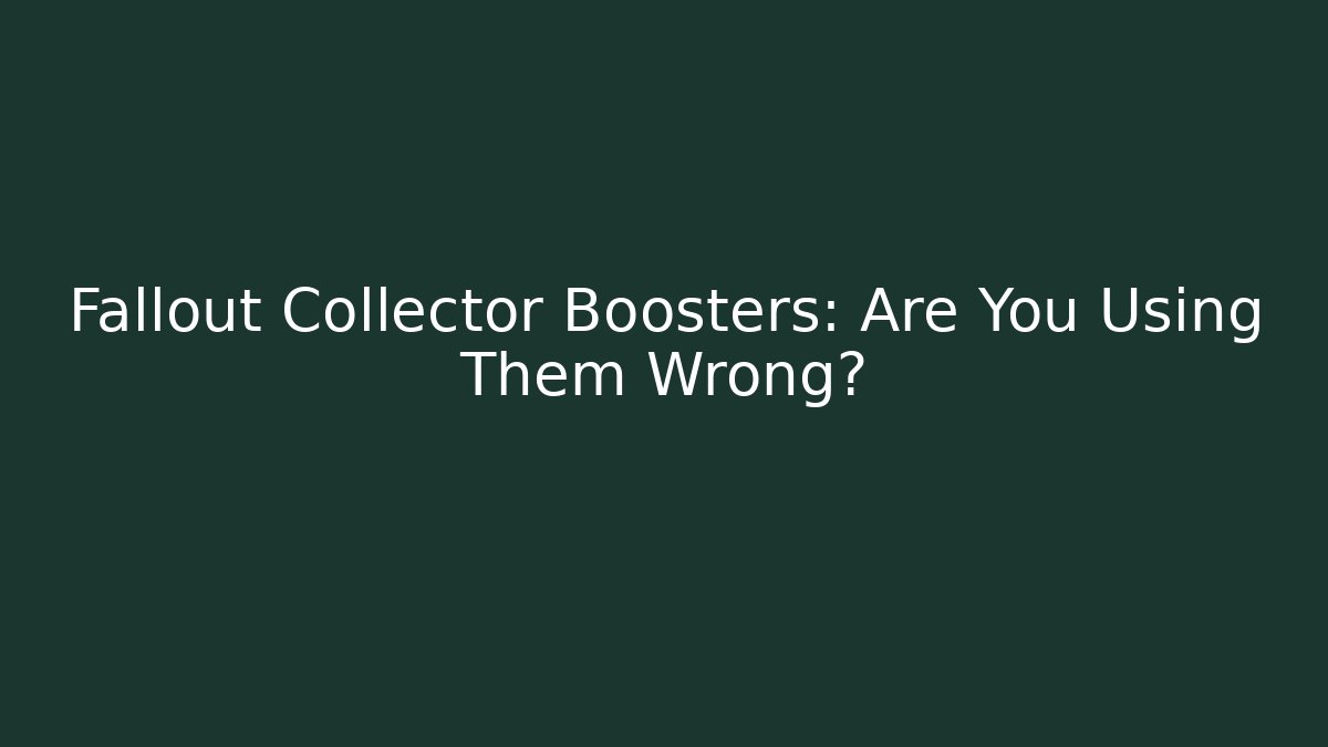 Fallout Collector Boosters: Are You Using Them Wrong? - Create More Assets
