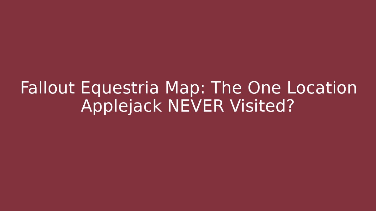 Fallout Equestria Map: The One Location Applejack NEVER Visited?