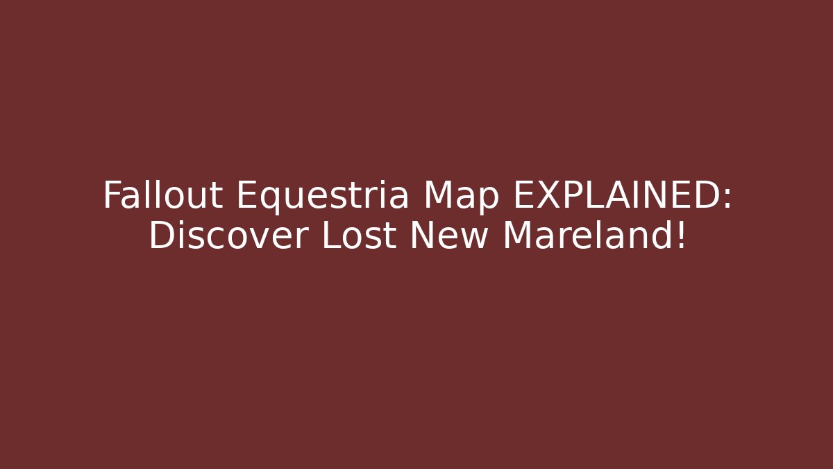 Fallout Equestria Map EXPLAINED: Discover Lost New Mareland! - Create More Assets