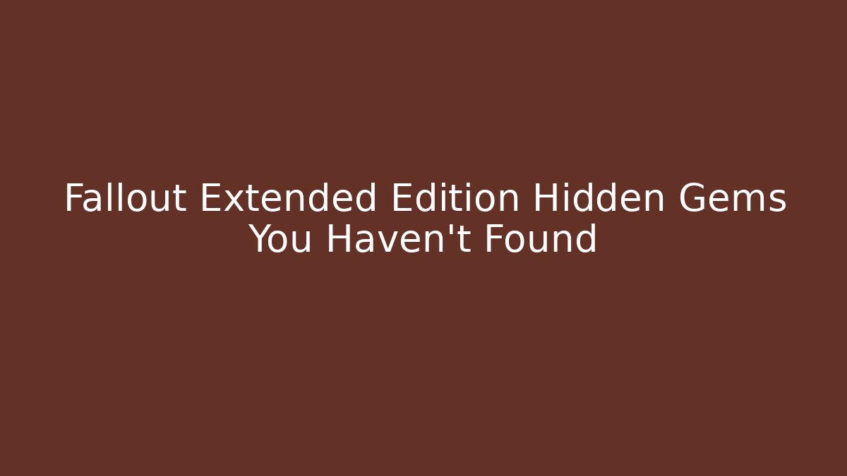 Fallout Extended Edition Hidden Gems You Haven't Found