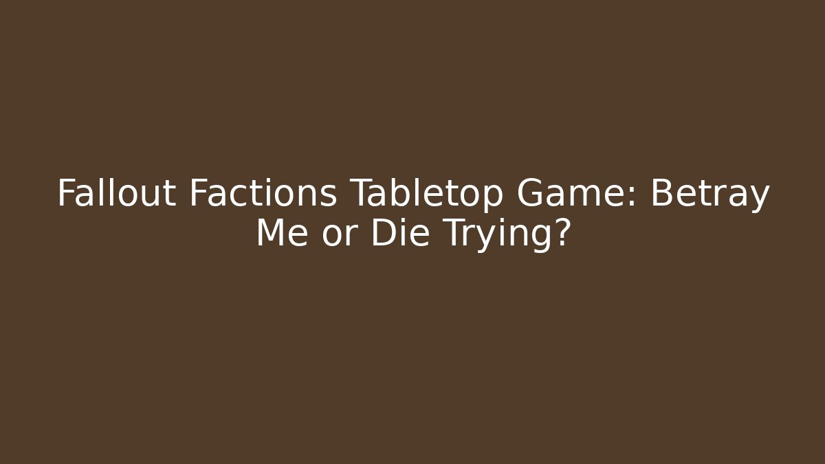 Fallout Factions Tabletop Game: Betray Me or Die Trying?