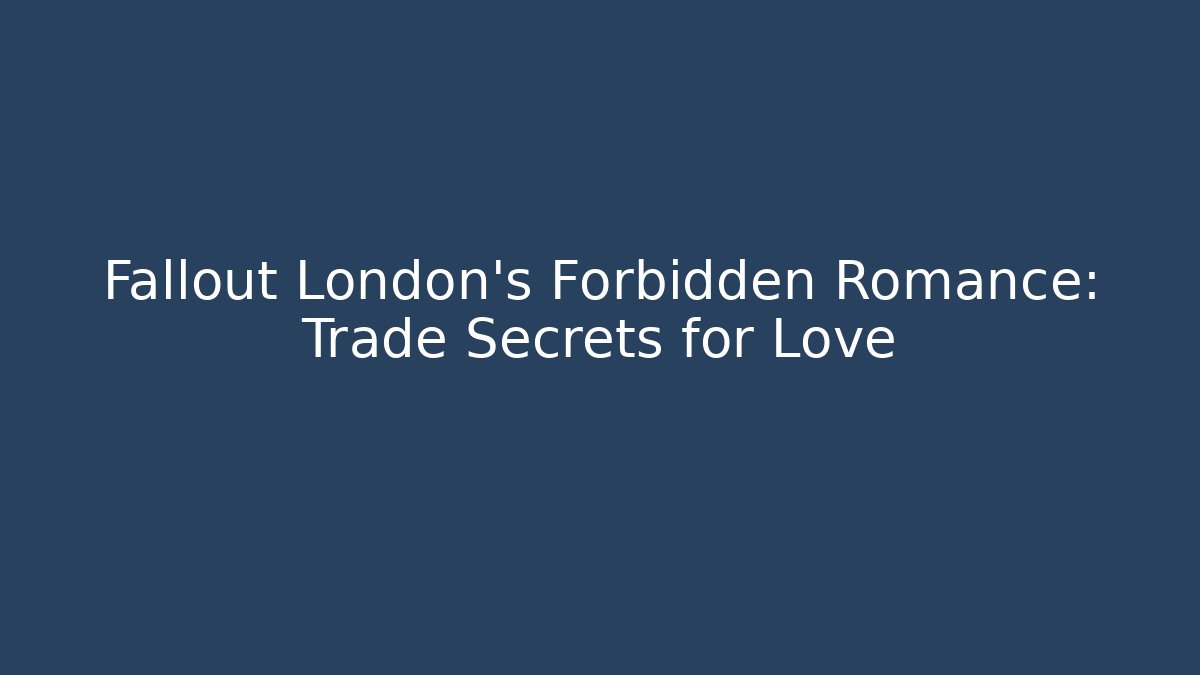 Fallout London's Forbidden Romance: Trade Secrets for Love