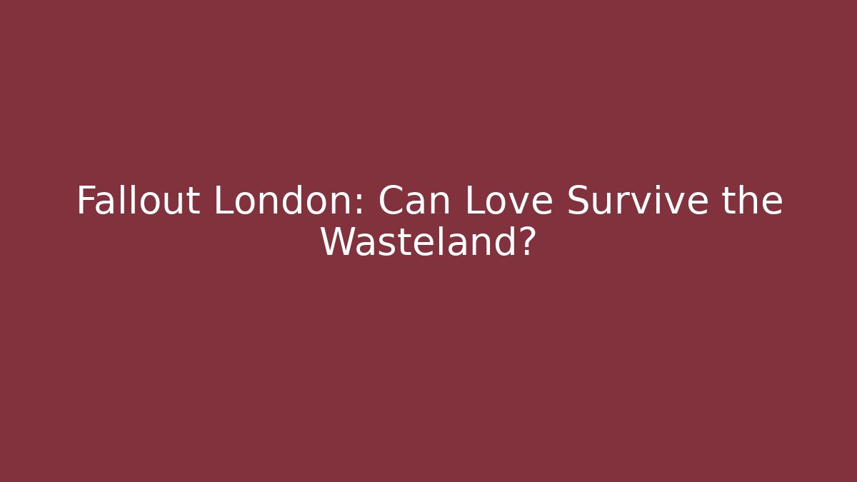 Fallout London: Can Love Survive the Wasteland?