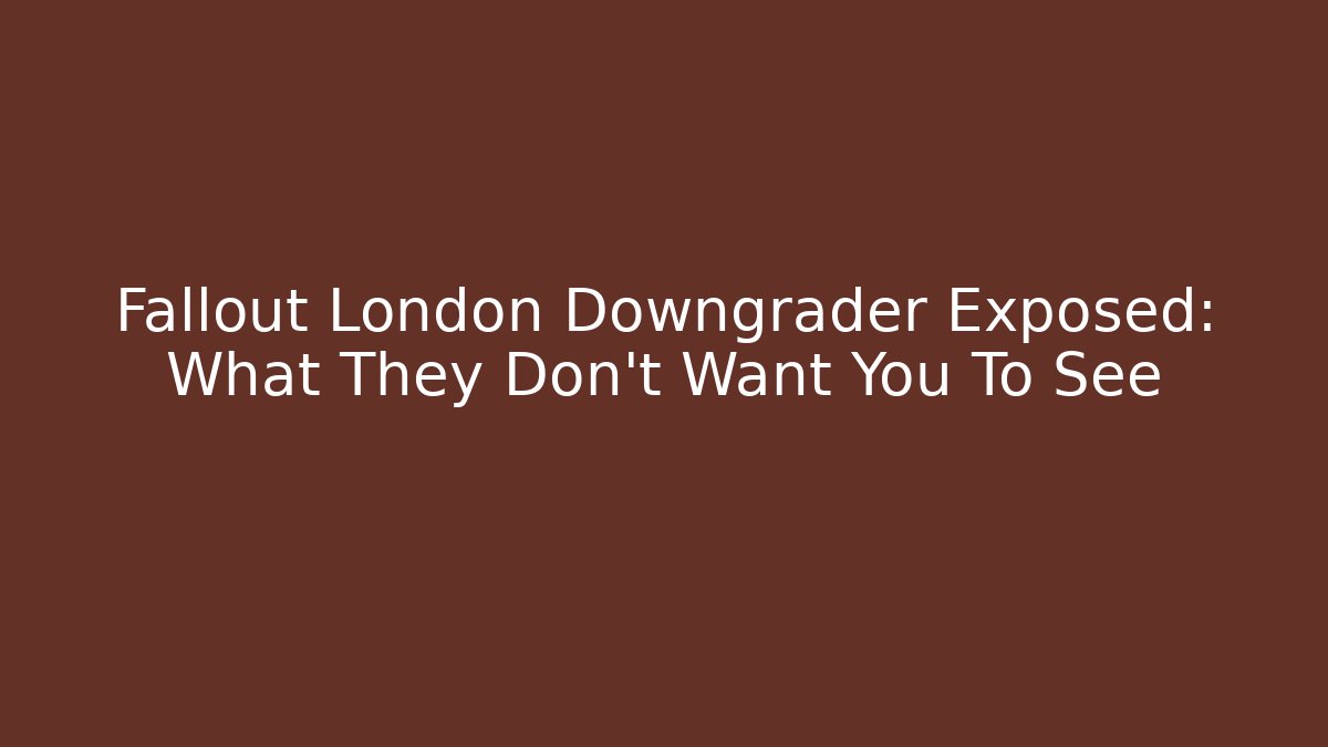 Fallout London Downgrader Exposed: What They Don't Want You To See