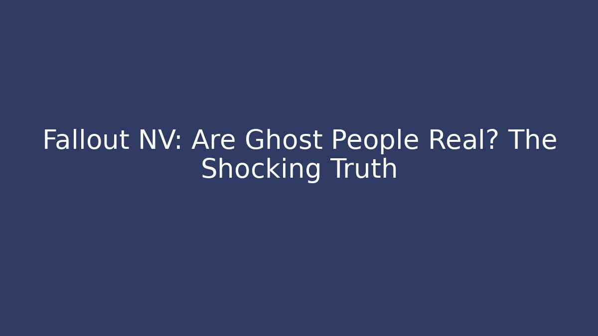 Fallout NV: Are Ghost People Real? The Shocking Truth - Create More Assets