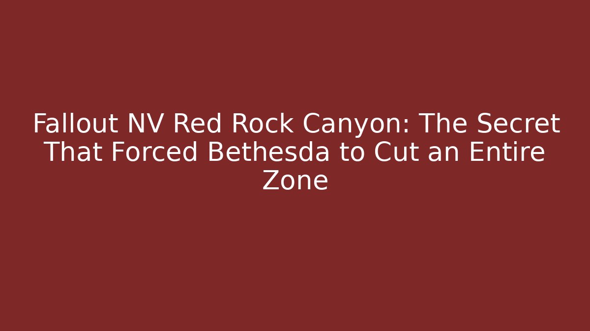 Fallout NV Red Rock Canyon: The Secret That Forced Bethesda to Cut an Entire Zone