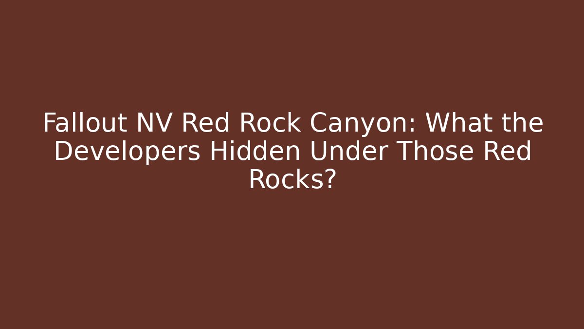 Fallout NV Red Rock Canyon: What the Developers Hidden Under Those Red Rocks?