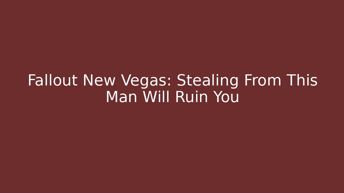 Fallout New Vegas: Stealing From This Man Will Ruin You