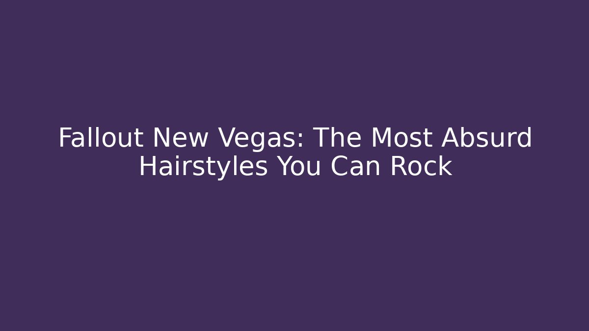 Fallout New Vegas: The Most Absurd Hairstyles You Can Rock