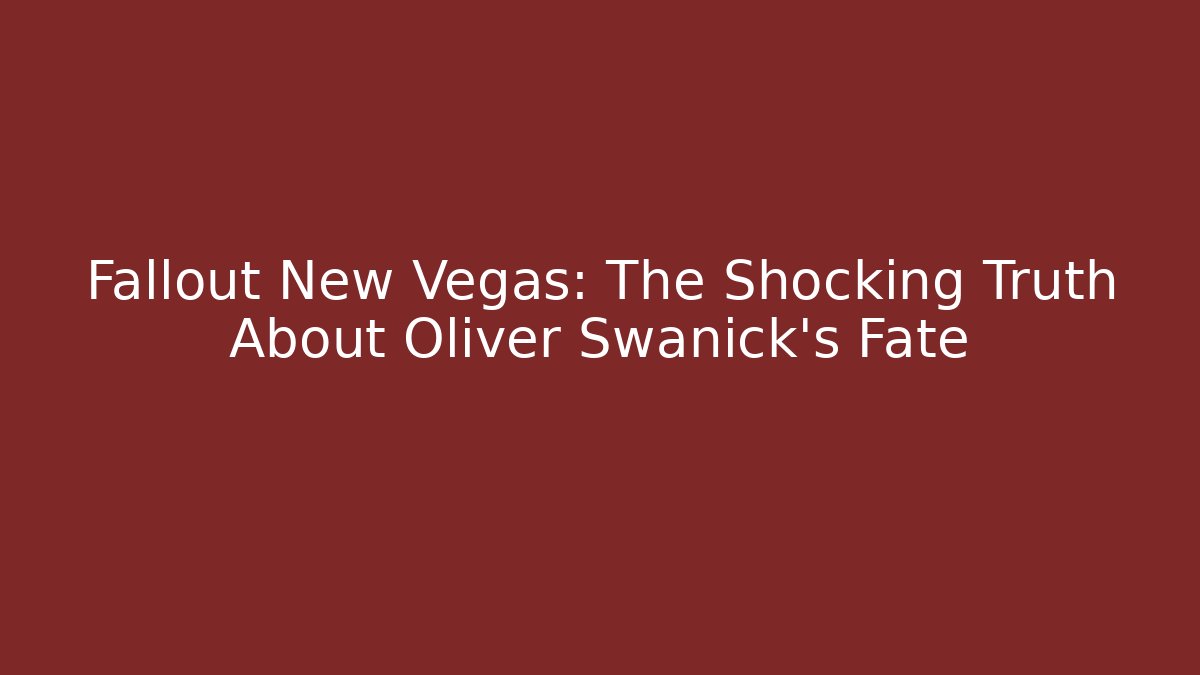 Fallout New Vegas: The Shocking Truth About Oliver Swanick's Fate
