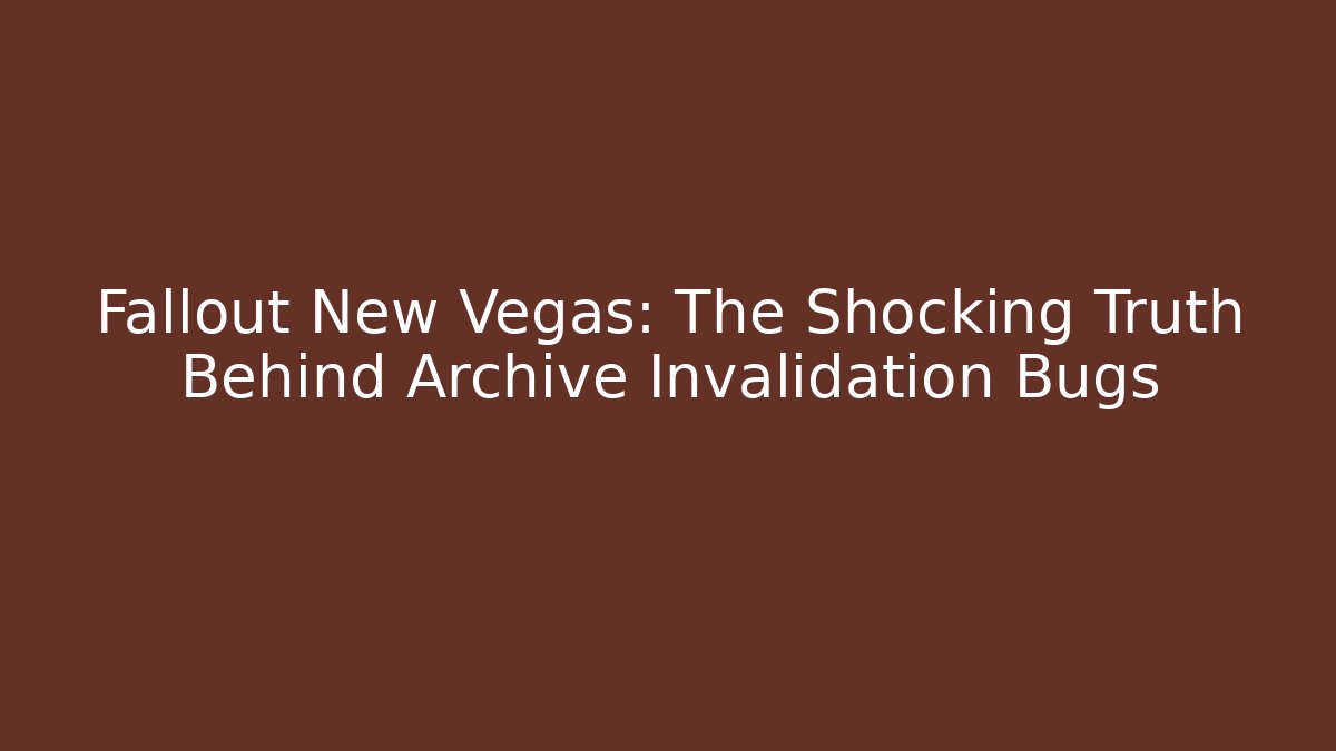 Fallout New Vegas: The Shocking Truth Behind Archive Invalidation Bugs