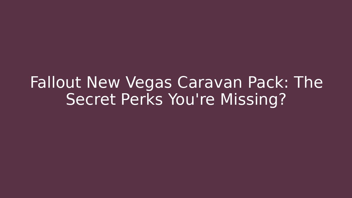 Fallout New Vegas Caravan Pack: The Secret Perks You're Missing?